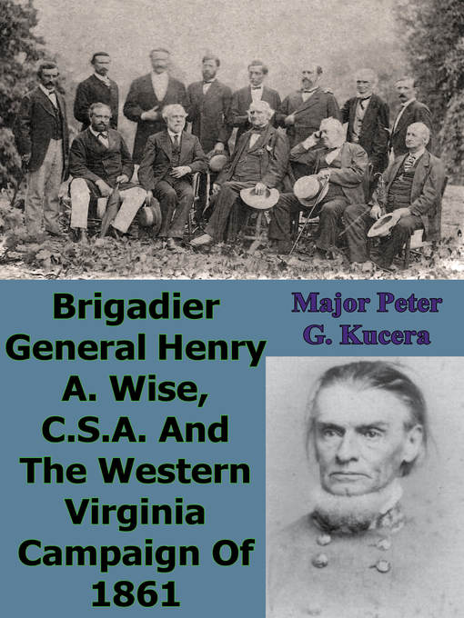Title details for Brigadier General Henry A. Wise, C.S.A. and the Western Virginia Campaign of 1861 by Major Peter G. Kucera - Available